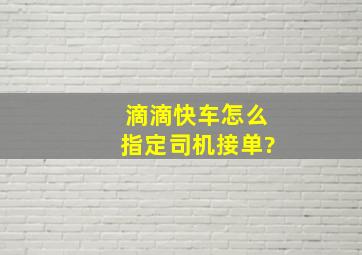 滴滴快车怎么指定司机接单?