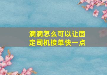 滴滴怎么可以让固定司机接单快一点