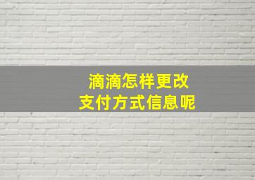 滴滴怎样更改支付方式信息呢