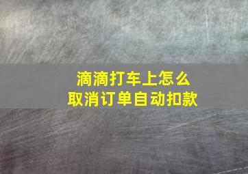 滴滴打车上怎么取消订单自动扣款