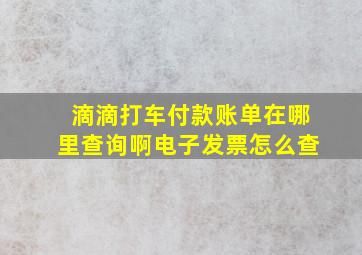 滴滴打车付款账单在哪里查询啊电子发票怎么查