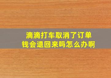 滴滴打车取消了订单钱会退回来吗怎么办啊