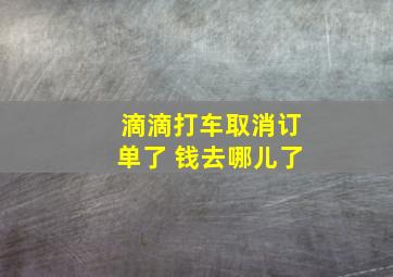 滴滴打车取消订单了 钱去哪儿了