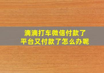 滴滴打车微信付款了平台又付款了怎么办呢