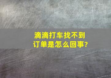 滴滴打车找不到订单是怎么回事?