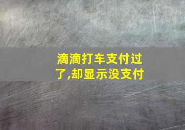 滴滴打车支付过了,却显示没支付