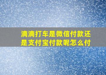 滴滴打车是微信付款还是支付宝付款呢怎么付