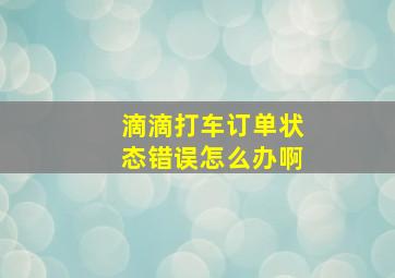 滴滴打车订单状态错误怎么办啊