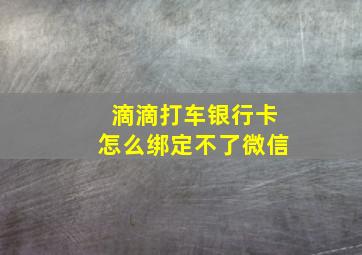 滴滴打车银行卡怎么绑定不了微信