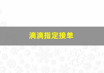 滴滴指定接单