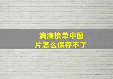 滴滴接单中图片怎么保存不了