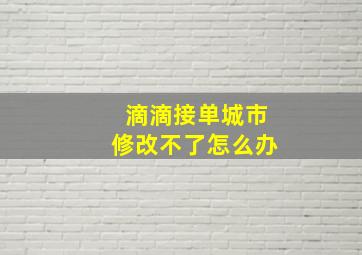 滴滴接单城市修改不了怎么办