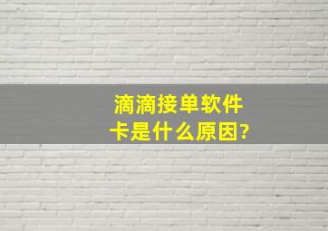 滴滴接单软件卡是什么原因?