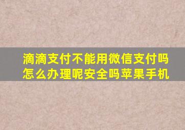 滴滴支付不能用微信支付吗怎么办理呢安全吗苹果手机