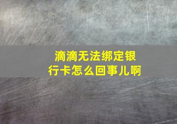 滴滴无法绑定银行卡怎么回事儿啊