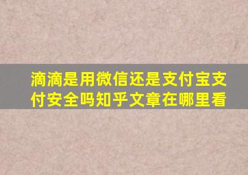 滴滴是用微信还是支付宝支付安全吗知乎文章在哪里看