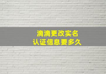 滴滴更改实名认证信息要多久