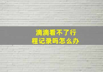 滴滴看不了行程记录吗怎么办