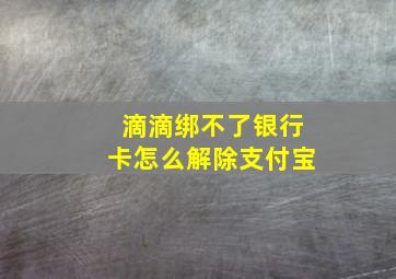 滴滴绑不了银行卡怎么解除支付宝