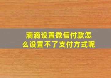 滴滴设置微信付款怎么设置不了支付方式呢