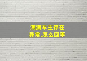 滴滴车主存在异常,怎么回事