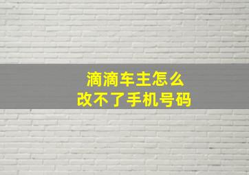 滴滴车主怎么改不了手机号码