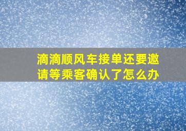 滴滴顺风车接单还要邀请等乘客确认了怎么办