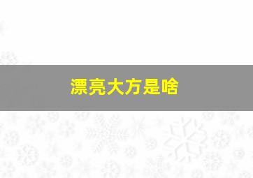 漂亮大方是啥