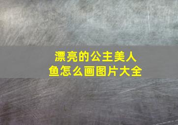 漂亮的公主美人鱼怎么画图片大全