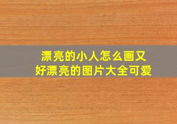 漂亮的小人怎么画又好漂亮的图片大全可爱