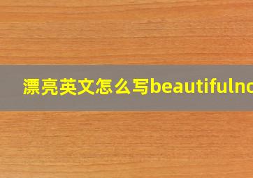 漂亮英文怎么写beautifulnow