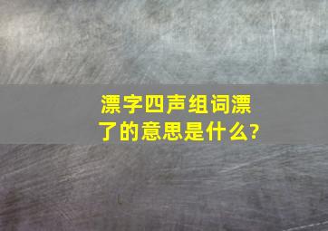 漂字四声组词漂了的意思是什么?