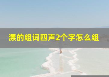 漂的组词四声2个字怎么组