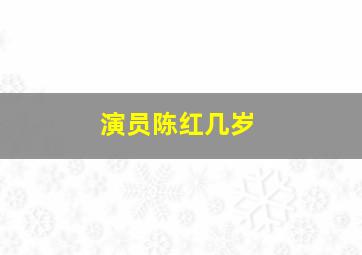 演员陈红几岁