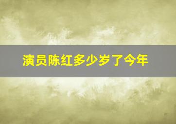 演员陈红多少岁了今年