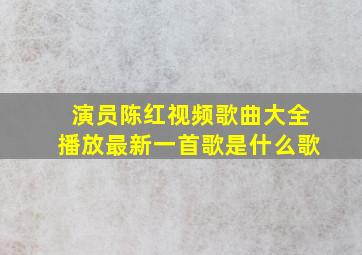 演员陈红视频歌曲大全播放最新一首歌是什么歌