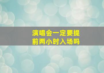 演唱会一定要提前两小时入场吗