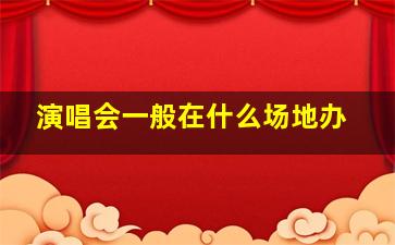 演唱会一般在什么场地办