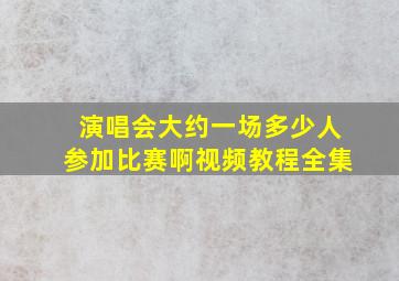 演唱会大约一场多少人参加比赛啊视频教程全集