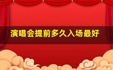 演唱会提前多久入场最好