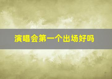 演唱会第一个出场好吗