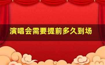 演唱会需要提前多久到场