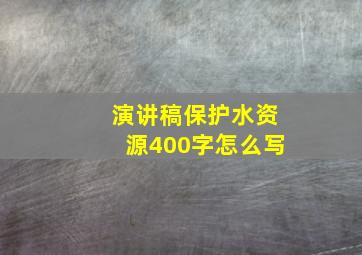 演讲稿保护水资源400字怎么写