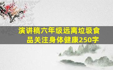 演讲稿六年级远离垃圾食品关注身体健康250字