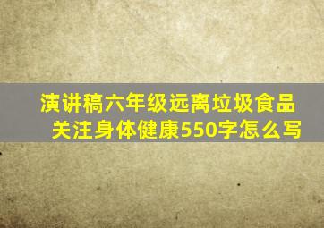 演讲稿六年级远离垃圾食品关注身体健康550字怎么写