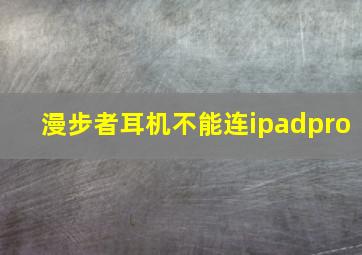 漫步者耳机不能连ipadpro