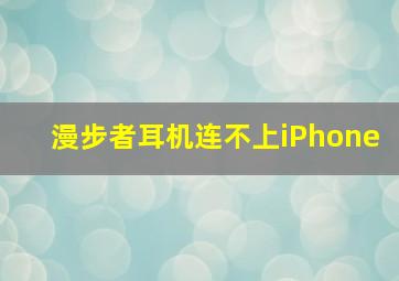 漫步者耳机连不上iPhone