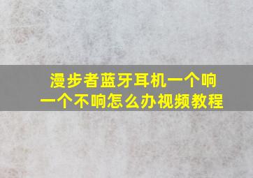 漫步者蓝牙耳机一个响一个不响怎么办视频教程