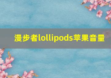 漫步者lollipods苹果音量