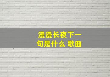 漫漫长夜下一句是什么 歌曲